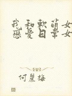 我和软萌女友的恋爱日常女主封面