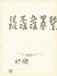 从耳朵里听到心跳碰碰声怎么回事