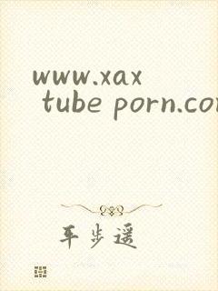 www.xax tube porn.com