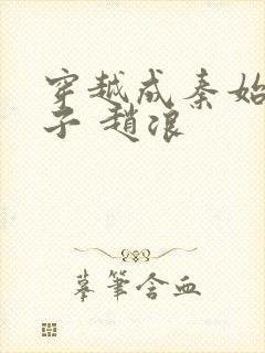 穿越成秦始皇儿子 赵浪