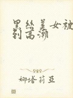 黑丝美女被人操到高潮