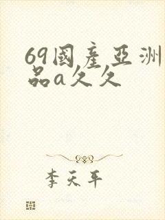 69国产亚洲精品a久久