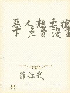 恶人想要抢救一下 免费漫画