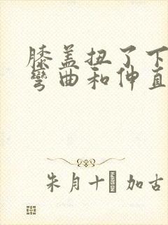 膝盖扭了下现在弯曲和伸直都痛