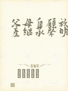 父母自愿放弃遗产继承声明