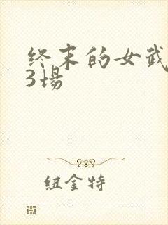 终末的女武神第3场