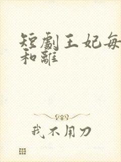 短剧王妃每天想和离