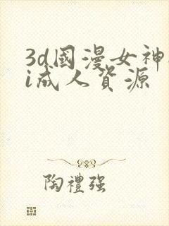 3d国漫女神ai成人资源