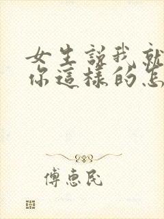 女生说我就喜欢你这样的怎么回复