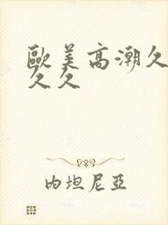 欧美高潮久久久久久