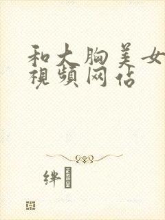 和大胸美女爱爱视频网站