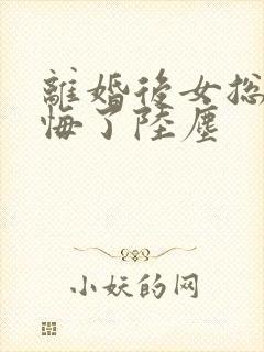 离婚后女总裁后悔了陆尘