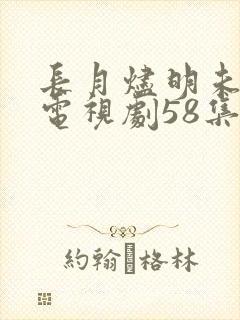 长月烬明未删减电视剧58集封面