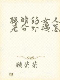 聪明的女人发现老公外遇怎么挽回