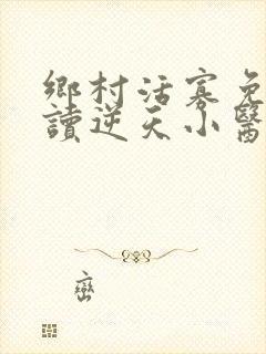 乡村活寡免费阅读逆天小医仙封面