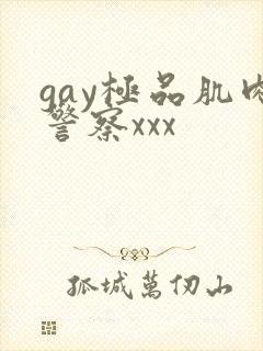gay极品肌肉警察xxx