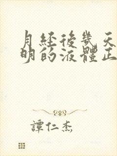 月经后几天有透明的液体正常吗?