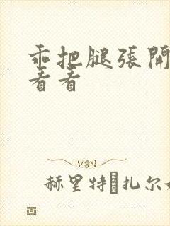 乖把腿张开给我看看