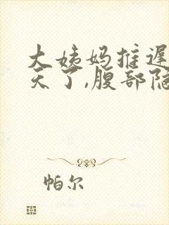 大姨妈推迟11天了,腹部隐隐作痛