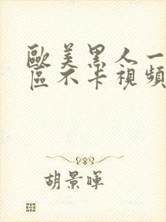 欧美黑人一区二区不卡视频