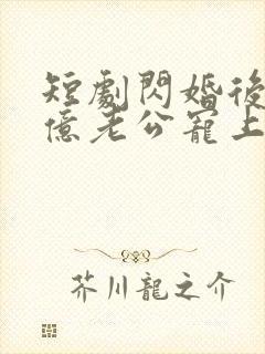 短剧闪婚后被千亿老公宠上天完整版