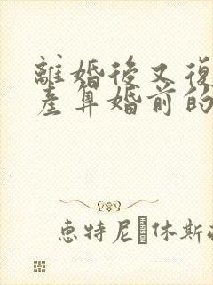 离婚后又复婚财产算婚前的吗