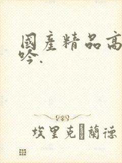 国产精品高潮呻吟.