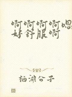 啊啊啊啊嗯嗯嗯好舒服啊