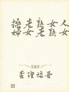 搡老熟女人91妇女老熟女