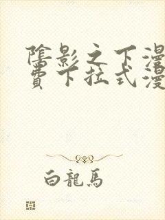 阴影之下漫画免费下拉式漫画