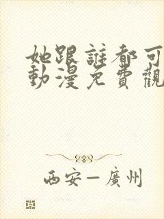 她跟谁都可以爱动漫免费观看全集