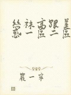 丝袜高跟美女诱惑一区二区三区