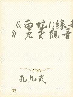 《白蛇1:缘起》免费观看