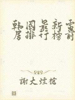 韩国最新电影票房排行榜前十名