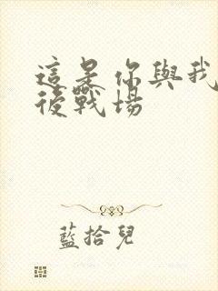 这是你与我的最后战场