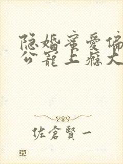 隐婚蜜爱偏执老公宠上瘾大结局