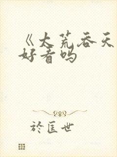 《太荒吞天诀》好看吗