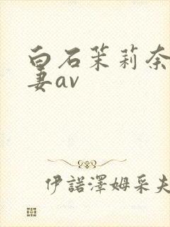 白石茉莉奈,人妻av