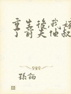 重生后,我嫁给了前夫他叔