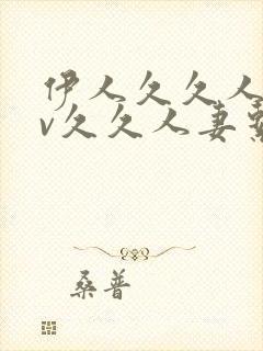 伊人久久人妻av久久人妻系列av