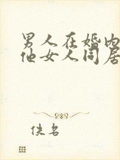 男人在婚内和其他女人同居违法吗封面