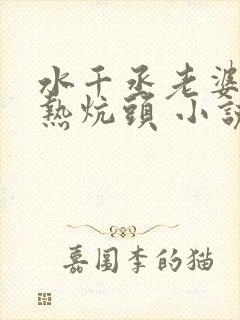 水千丞老婆孩子热炕头 小说txt下载