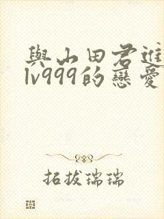 与山田君进行了lv999的恋爱