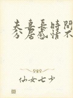 夫妻长时间两地分居感情不好怎么办