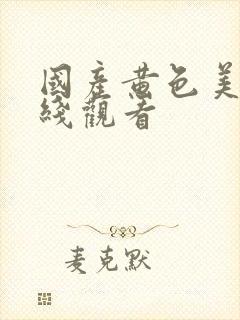 国产黄色美女在线观看