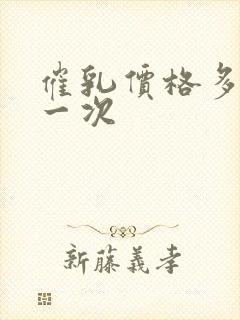 催乳价格多少钱一次