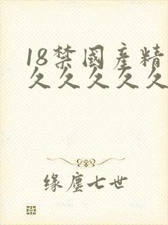 18禁国产精品久久久久久久