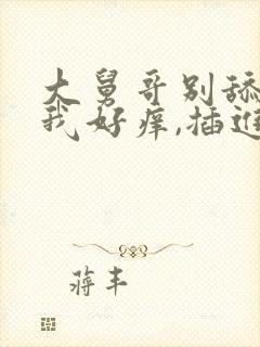 大舅哥别舔了,我好痒,插进来封面