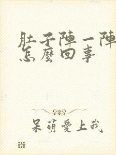 肚子阵一阵痛是怎么回事