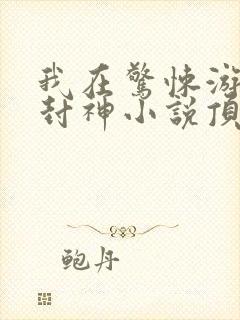 我在惊悚游戏里封神小说顶点小说